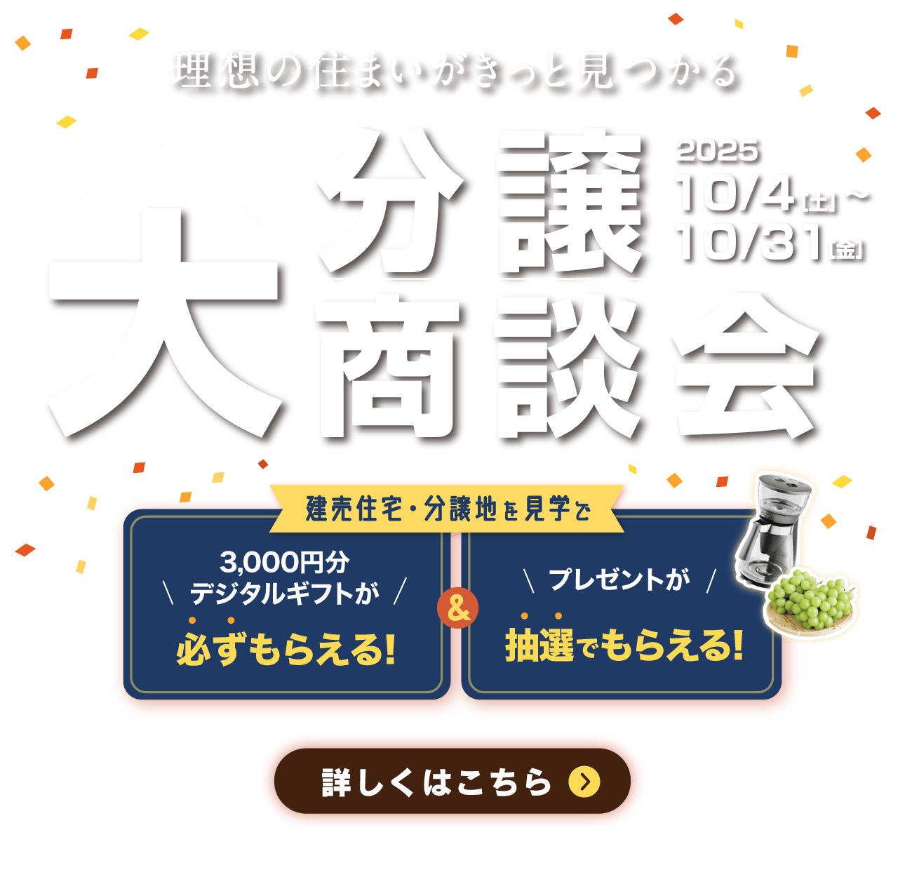 理想の住まいがきっと見つかる 大分譲商談会 2025.10.4土〜10.31金 建売住宅・分譲地見学で3,000円分デジタルギフトが必ずもらえる＆プレゼントが抽選でもらえる