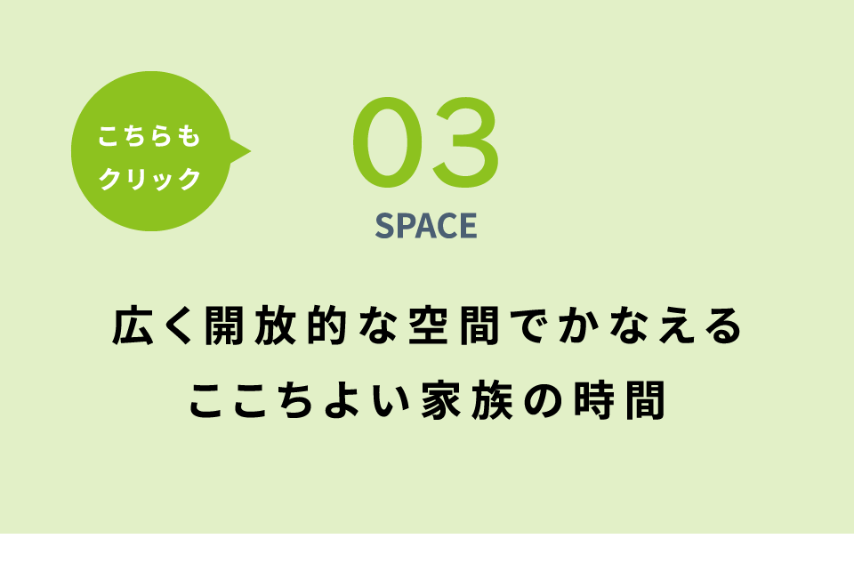 03 SPACE 広く開放的な空間でかなえるここちよい家族の時間