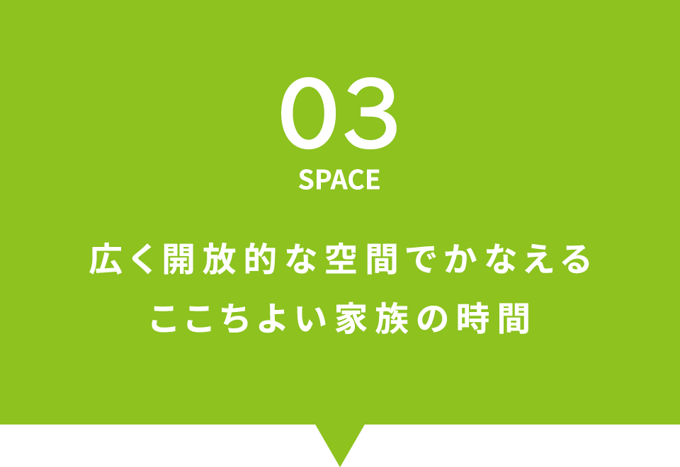 03 SPACE 広く開放的な空間でかなえるここちよい家族の時間