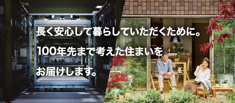 長く安心して暮らしていただくために。100年先まで考えた住まいをお届けします。