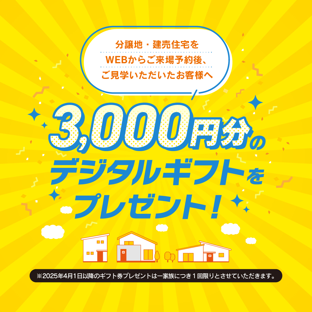 分譲地・建売住宅をウェブからご来場予約後、 ご見学をしていただいた方には三千円分の デジタルギフトをプレゼントします。
