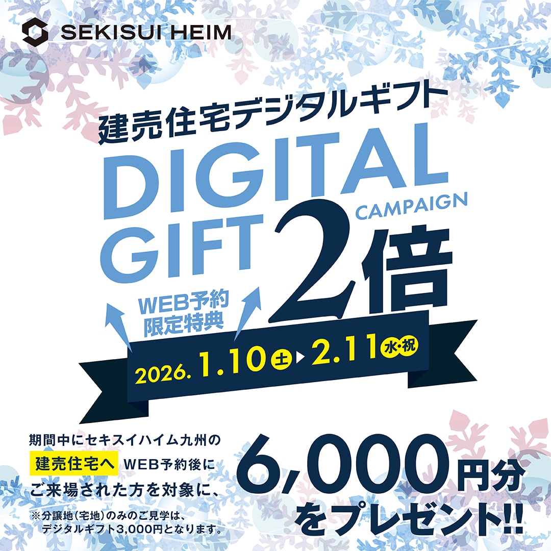 セキスイハイム九州の建売住宅をWeb予約の上、ご見学をすると、通常の2倍となる六千円分のデジタルギフトがもらえます。この2倍キャンペーンは1月10日から2月11日まで開催しています。