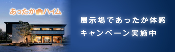 あったかハイム　展示場であったか体験キャンペーン実施中