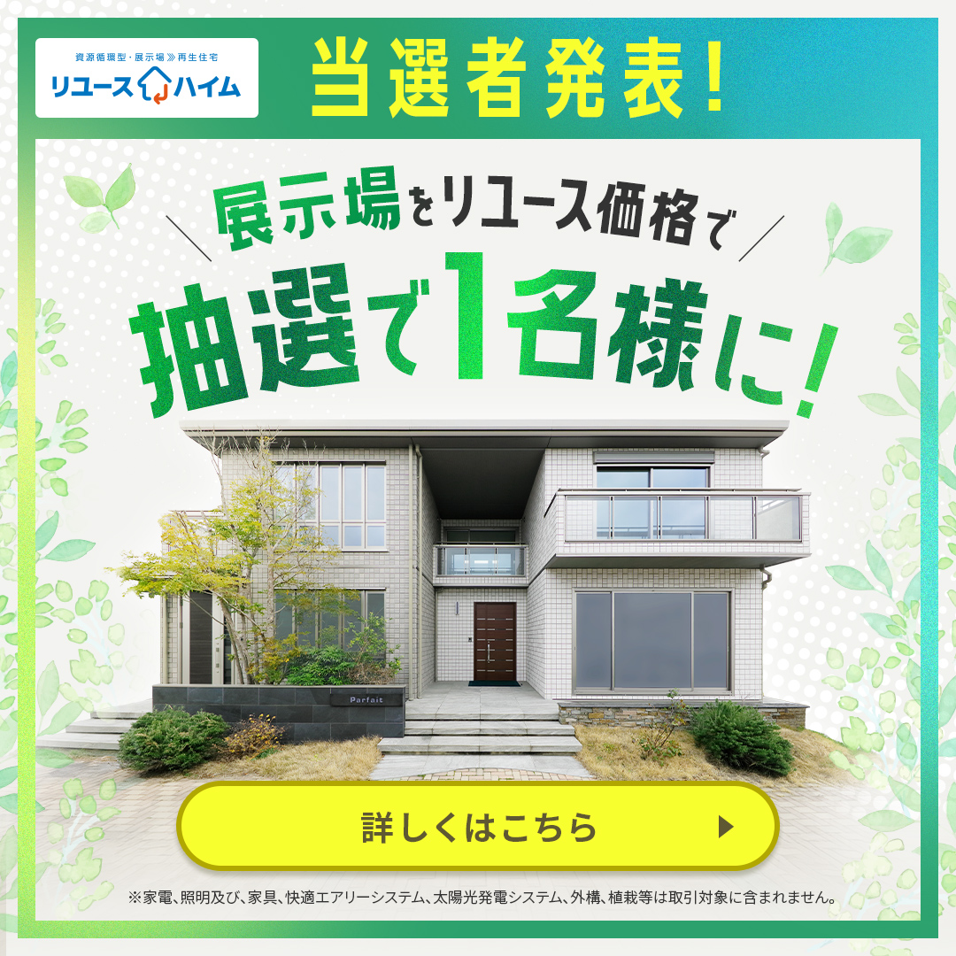 当選者発表！展示場をリユース価格で 抽選で1名様に! 詳しくはこちら